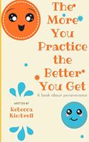 The More You Practice The Better You Get: A book about perseverance