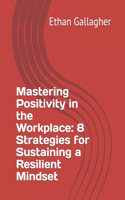 Mastering Positivity in the Workplace: 8 Strategies for Sustaining a Resilient Mindset