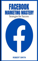 Facebook Marketing Mastery: Strategies for Success