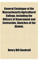 General Catalogue of the Massachusetts Agricultural College, Including the Ofiicers of Government and Instruction, Sketches of the Alumni,