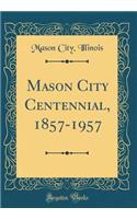 Mason City Centennial, 1857-1957 (Classic Reprint)