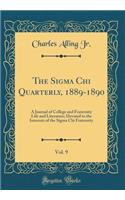 The SIGMA Chi Quarterly, 1889-1890, Vol. 9: A Journal of College and Fraternity Life and Literature; Devoted to the Interests of the SIGMA Chi Fraternity (Classic Reprint)