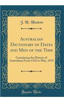 Australian Dictionary of Dates and Men of the Time: Containing the History of Australasia from 1542 to May, 1879 (Classic Reprint)