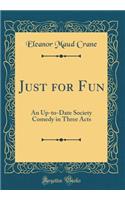 Just for Fun: An Up-to-Date Society Comedy in Three Acts (Classic Reprint)
