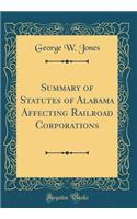 Summary of Statutes of Alabama Affecting Railroad Corporations (Classic Reprint)