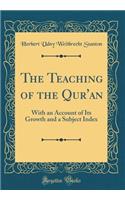 The Teaching of the Qur'an: With an Account of Its Growth and a Subject Index (Classic Reprint)
