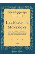 Les Essais de Montaigne, Vol. 6: Publiï¿½s D'Aprï¿½s L'ï¿½dition de 1588, Avec Les Variantes de 1595, Et Une Notice, Des Notes, Un Glossaire, Et Un Index (Classic Reprint): Publiï¿½s D'Aprï¿½s L'ï¿½dition de 1588, Avec Les Variantes de 1595, Et Une Notice, Des Notes, Un Glossaire, Et Un Index (Classic Reprint)