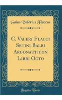 C. Valeri Flacci Setini Balbi Argonauticon Libri Octo (Classic Reprint)