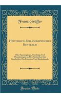 Historisch-Bibliographisches Bunterlei: Oder Spaziergänge, Streifzüge Und Wanderungen In Den Gebiethen Der Geschichte, Der Literatur Und Bücherkunde (Classic Reprint)