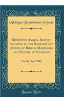 Sixteenth Annual Report Relating to the Registry and Return of Births, Marriages, and Deaths, in Michigan: For the Year 1882 (Classic Reprint)