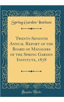 Twenty-Seventh Annual Report of the Board of Managers of the Spring Garden Institute, 1878 (Classic Reprint)