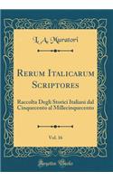 Rerum Italicarum Scriptores, Vol. 16: Raccolta Degli Storici Italiani Dal Cinquecento Al Millecinquecento (Classic Reprint)