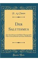 Der Salutismus: Eine Sozialwissenschaftliche Monographie Über General Booth und Seine Heilsarmee (Classic Reprint)