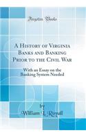 A History of Virginia Banks and Banking Prior to the Civil War: With an Essay on the Banking System Needed (Classic Reprint)