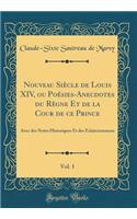 Nouveau Siècle de Louis XIV, ou Poésies-Anecdotes du Règne Et de la Cour de ce Prince, Vol. 1: Avec des Notes Historiques Et des Éclaircissemens (Classic Reprint)