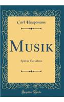 Musik: Spiel in Vier Akten (Classic Reprint): Spiel in Vier Akten (Classic Reprint)