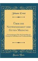 Ã?ber Die Notwendigkeit Der Guten Meinung: Untersuchungen Ã?ber Die Gottesliebe ALS Prinzip Der Sittlichkeit Und Verdienstlichkeit (Classic Reprint): Untersuchungen Ã?ber Die Gottesliebe ALS Prinzip Der Sittlichkeit Und Verdienstlichkeit (Classic Reprint)