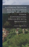 Allgemeine Deutsche Real-Encyclopädie Für Die Gebildeten Stände. Conversations-Lexicon [Ed. by F.a. Brockhaus].