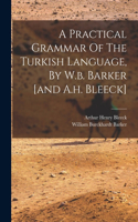 Practical Grammar Of The Turkish Language, By W.b. Barker [and A.h. Bleeck]