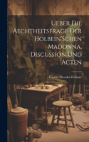 Ueber Die Aechtheitsfrage Der Holbein'Schen Madonna, Discussion Und Acten