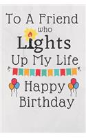 To A Friend Who Lights Up My Life Happy Birthday: Birthday Gift Journal / Notebook / Diary / Unique Greeting Card Alternative