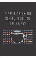 First I Drink The Coffee Then I Do The Things