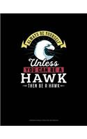 Always Be Yourself Unless You Can Be A Hawk Then Be A Hawk