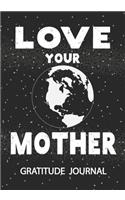 Love Your Mother - Gratitude Journal: Environmental Awareness Journal / Environmental Activist/Earth day Journal Blank Lined Gratitude Journal Notebooks