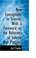New Conceptions in Science. with a Foreword on the Relations of Science and Progress