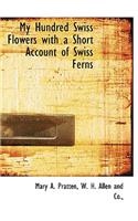 My Hundred Swiss Flowers with a Short Account of Swiss Ferns