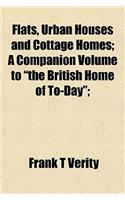 Flats, Urban Houses and Cottage Homes; A Companion Volume to the British Home of To-Day;