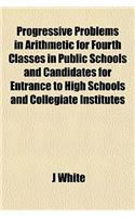Progressive Problems in Arithmetic for Fourth Classes in Public Schools and Candidates for Entrance to High Schools and Collegiate Institutes: (English)