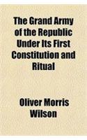 The Grand Army of the Republic Under Its First Constitution and Ritual
