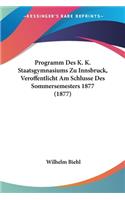 Programm Des K. K. Staatsgymnasiums Zu Innsbruck, Veroffentlicht Am Schlusse Des Sommersemesters 1877 (1877)