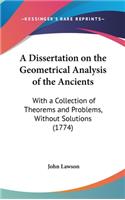 A Dissertation on the Geometrical Analysis of the Ancients: With a Collection of Theorems and Problems, Without Solutions (1774)