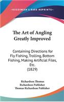 The Art of Angling Greatly Improved: Containing Directions for Fly Fishing, Trolling, Bottom Fishing, Making Artificial Files, Etc. (1829)