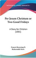 Per Jesum Christum or Two Good Fridays