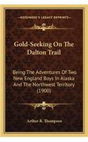 Gold-Seeking on the Dalton Trail: Being the Adventures of Two New England Boys in Alaska and Tbeing the Adventures of Two New England Boys in Alaska and the Northwest Territory (1900