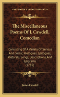 The Miscellaneous Poems Of J. Cawdell, Comedian: Consisting Of A Variety Of Serious And Comic, Prologues, Epilogues, Pastorals, Songs, Descriptions, And Epigrams (1785)(English)