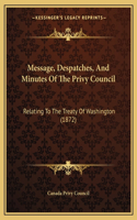 Message, Despatches, And Minutes Of The Privy Council: Relating To The Treaty Of Washington (1872)(English)