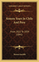 Sixteen Years In Chile And Peru
