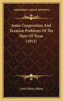 Some Corporation And Taxation Problems Of The State Of Texas (1912)