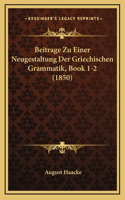 Beitrage Zu Einer Neugestaltung Der Griechischen Grammatik, Book 1-2 (1850)