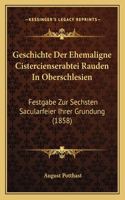 Geschichte Der Ehemaligne Cistercienserabtei Rauden In Oberschlesien: Festgabe Zur Sechsten Sacularfeier Ihrer Grundung (1858)(German)