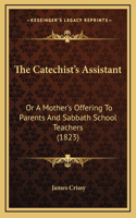 The Catechist's Assistant: Or A Mother's Offering To Parents And Sabbath School Teachers (1823)