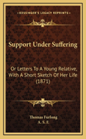 Support Under Suffering: Or Letters To A Young Relative, With A Short Sketch Of Her Life (1871)