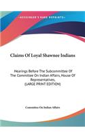 Claims of Loyal Shawnee Indians: Hearings Before the Subcommittee of the Committee on Indian Affairs, House of Representatives, (Large Print Edition)