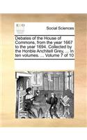 Debates of the House of Commons, from the Year 1667 to the Year 1694. Collected by the Honble Anchitell Grey, ... in Ten Volumes. ... Volume 7 of 10