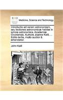 Introductio Ad Veram Astronomiam, Seu Lectiones Astronomicae Habitae in Schola Astronomica. Academiae Oxoniensis. Authore Joanne Keill, ... Editio Tertia, Multo Auctior & Emendatior.