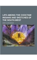 Life Among the Choctaw Indians and Sketches of the South-West